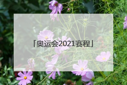 「奥运会2021赛程」奥运会2021赛程表中国