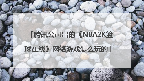 腾讯公司出的《NBA2K篮球在线》网络游戏怎么玩的