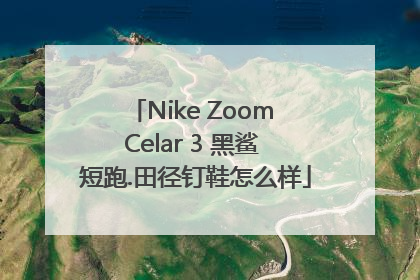 Nike Zoom Celar 3 黑鲨 短跑.田径钉鞋怎么样