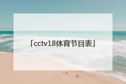 「cctv18体育节目表」体育频道直播cctv5